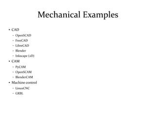 Mechanical Examples
● CAD
– OpenSCAD
– FreeCAD
– LibreCAD
– Blender
– Inkscape (2D)
● CAM
– PyCAM
– OpenSCAM
– BlenderCAM
● Machine control
– LinuxCNC
– GRBL
 
