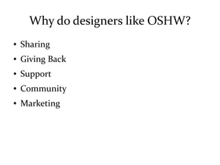 Why do designers like OSHW?
● Sharing
● Giving Back
● Support
● Community
● Marketing
 