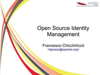 Open Source Identity
   Management
  Francesco Chicchiriccò
    <ilgrosso@apache.org>
 