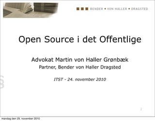 2
Open Source i det Offentlige
Advokat Martin von Haller Grønbæk
Partner, Bender von Haller Dragsted
ITST - 24. november 2010
mandag den 29. november 2010
 