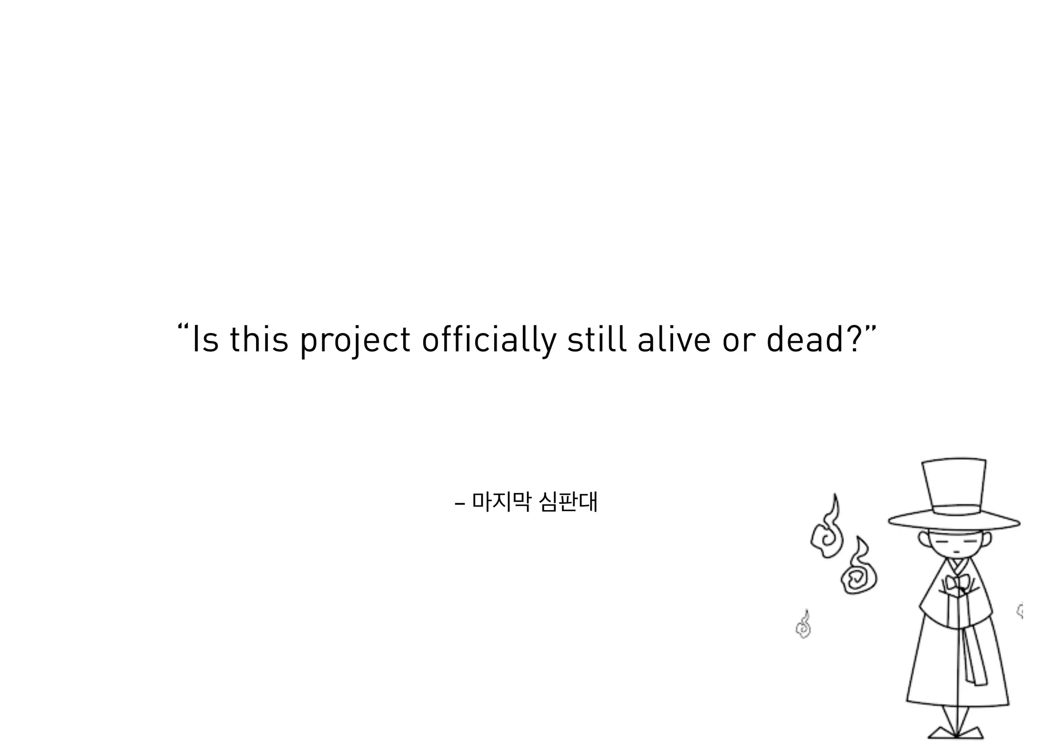 –
“Is this project officially still alive or dead?”
 