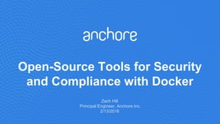 Open-Source Tools for Security
and Compliance with Docker
Zach Hill
Principal Engineer, Anchore Inc.
2/13/2016
 