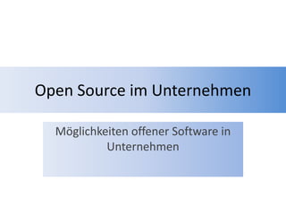 Open Source im Unternehmen
Möglichkeiten offener Software in
Unternehmen
 