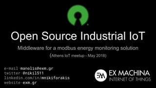 Open Source Industrial IoT
Middleware for a modbus energy monitoring solution
(Athens IoT meetup - May 2018)
e-mail·manolis@exm.gr
twitter·@nikil511
linkedin.com/in/mnikiforakis
website·exm.gr
 