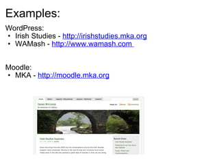 Examples: WordPress:  Irish Studies -  http://irishstudies.mka.org   WAMash -  http://www.wamash.com    Moodle: MKA -  http://moodle.mka.org 