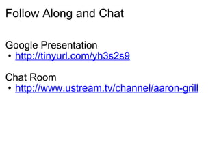 Follow Along and Chat Google Presentation http://tinyurl.com/yh3s2s9   Chat Room http://www.ustream.tv/channel/aaron-grill 