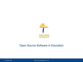 Open Source Software in Education




12 October 2005             Srijan Technologies Pvt . Lt d.   1
 