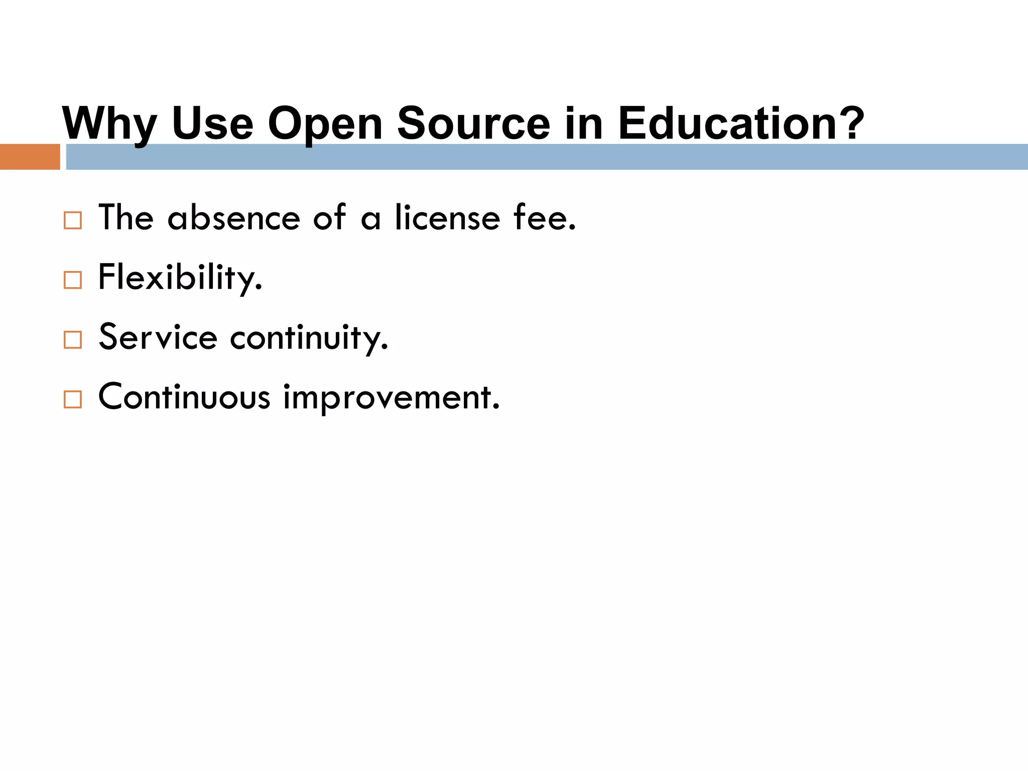 Why Use Open Source in Education?
 The absence of a license fee.
 Flexibility.
 Service continuity.
 Continuous improvement.
 