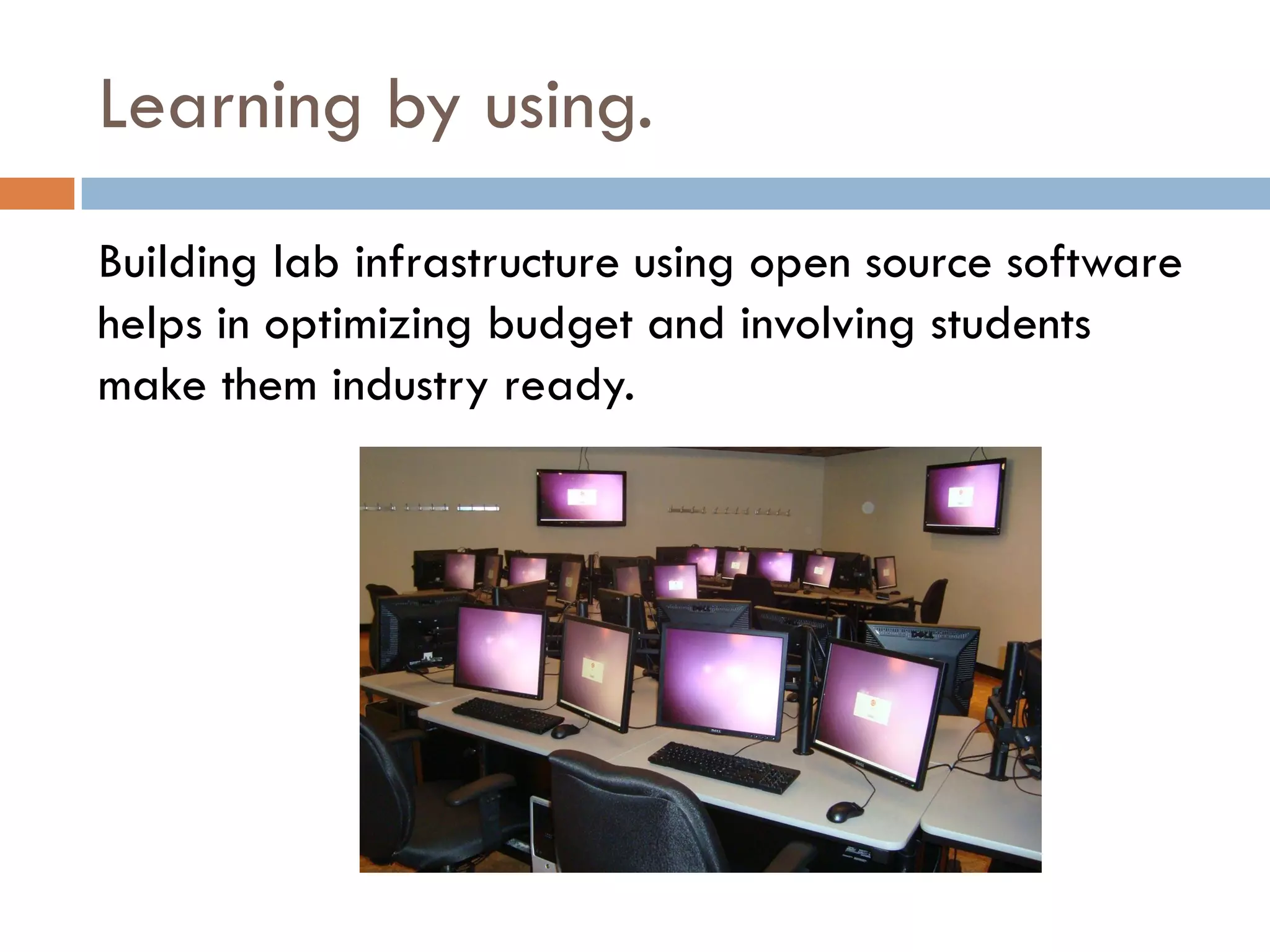 Learning by using.
Building lab infrastructure using open source software
helps in optimizing budget and involving students
make them industry ready.
 
