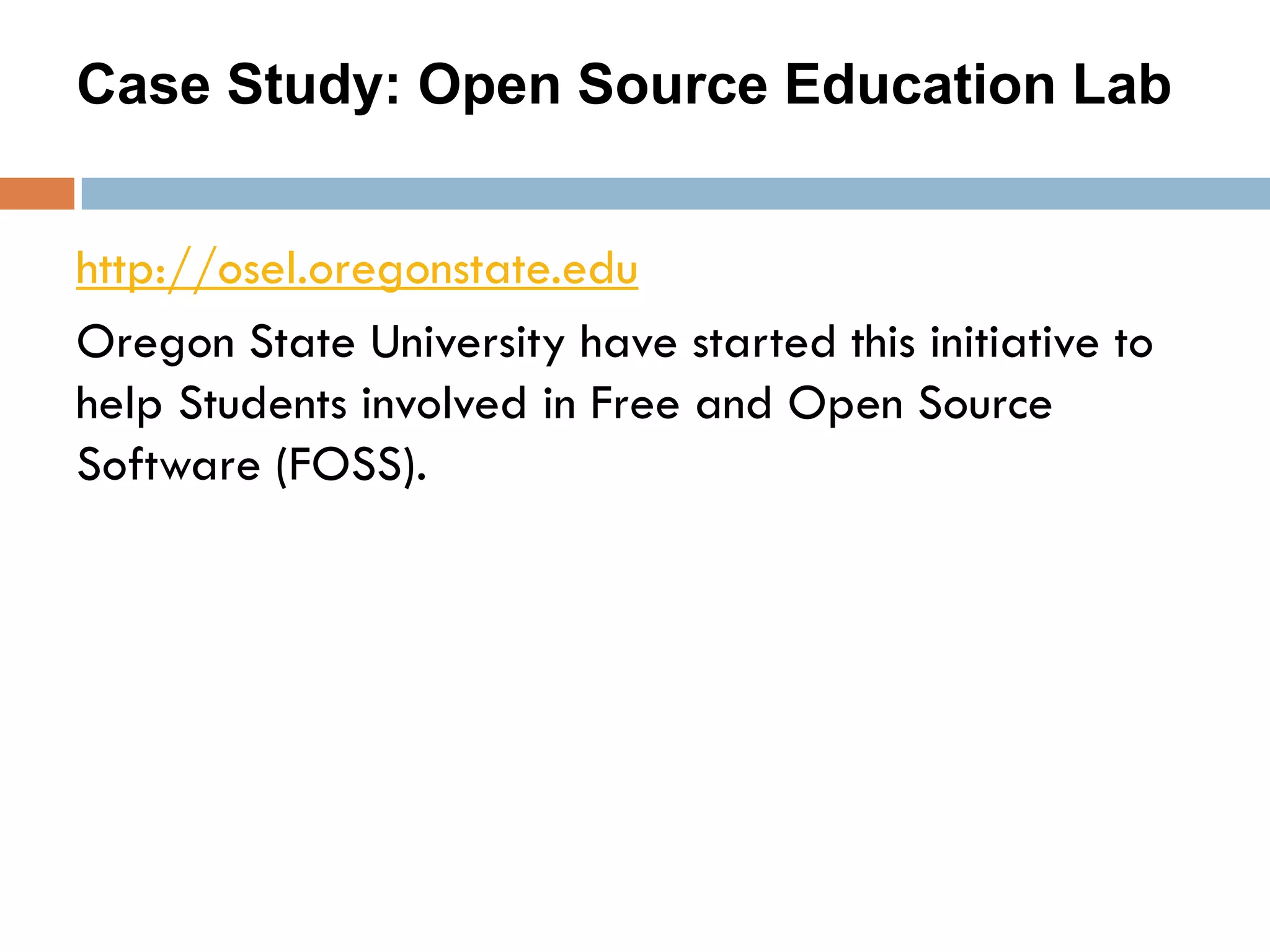 Case Study: Open Source Education Lab
http://osel.oregonstate.edu
Oregon State University have started this initiative to
help Students involved in Free and Open Source
Software (FOSS).
 