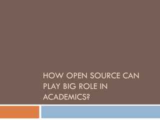 HOW OPEN SOURCE CAN
PLAY BIG ROLE IN
ACADEMICS?
 