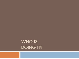 WHO IS
DOING IT?
 