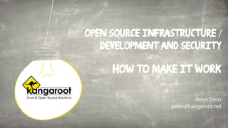 Open source Infrastructure /
Development and Security
how to make it work
Peter Dens
peter@kangaroot.net
 
