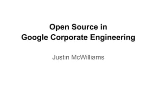Open Source in
Google Corporate Engineering

       Justin McWilliams
 