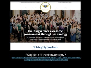 Why stop at HealthCare.gov?
https://www.washingtonpost.com/news/the-switch/wp/2014/08/11/white-house-launches-
u-s-digital-service-with-healthcare-gov-fixer-at-the-helm/
p/
 