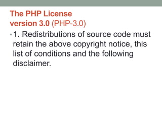 The PHP License
version 3.0 (PHP-3.0)
• 1. Redistributions of source code must
  retain the above copyright notice, this
  list of conditions and the following
  disclaimer.
 