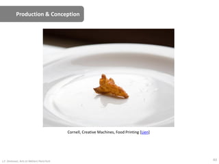 Production & Conception
Cornell, Creative Machines, Food Printing [Lien]
43J.F. Omhover, Arts et Métiers ParisTech
 