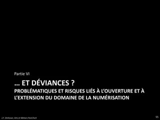 … ET DÉVIANCES ?
PROBLÉMATIQUES ET RISQUES LIÉS À L’OUVERTURE ET À
L’EXTENSION DU DOMAINE DE LA NUMÉRISATION
Partie VI
55J.F. Omhover, Arts et Métiers ParisTech
 
