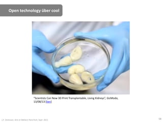 Open technology über cool
“Scientists Can Now 3D Print Transplantable, Living Kidneys”, GizModo,
13/08/13 [lien]
J.F. Omhover, Arts et Métiers ParisTech, Sept. 2011 58
 