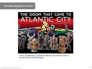 Crowdfunding fail or fraud ?
« Il lève 123 000 dollars sur Kickstarter, dépense tout et annule le projet ! »,
Journal du Gamer, 26/07/2013 [lien]
J.F. Omhover, Arts et Métiers ParisTech 59
 