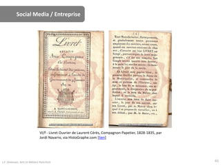 Social Media / Entreprise
VI/f - Livret Ouvrier de Laurent Cérès, Compagnon Papetier, 1828-1835, par
Jordi Navarro, via HistoGraphe.com [lien]
61J.F. Omhover, Arts et Métiers ParisTech
 