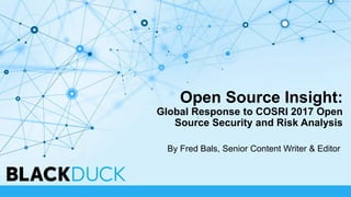 Open Source Insight:
Global Response to COSRI 2017 Open
Source Security and Risk Analysis
By Fred Bals, Senior Content Writer & Editor
 