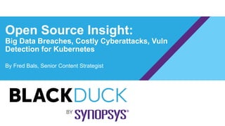 Open Source Insight:
Big Data Breaches, Costly Cyberattacks, Vuln
Detection for Kubernetes
By Fred Bals, Senior Content Strategist
 