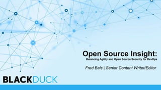 Open Source Insight:
Balancing Agility and Open Source Security for DevOps
Fred Bals | Senior Content Writer/Editor
 