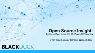 Open Source Insight:
Banking and Open Source, 2018 CISO Report, GDPR Looming
Fred Bals | Senior Content Writer/Editor
 