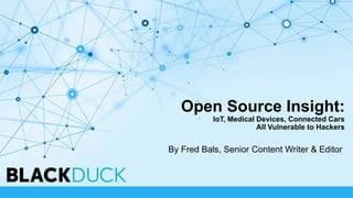 Open Source Insight:
IoT, Medical Devices, Connected Cars
All Vulnerable to Hackers
By Fred Bals, Senior Content Writer & Editor
 