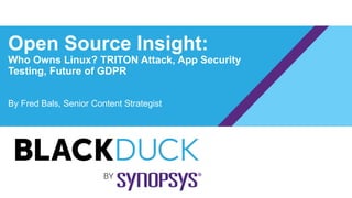 Open Source Insight:
Who Owns Linux? TRITON Attack, App Security
Testing, Future of GDPR
By Fred Bals, Senior Content Strategist
 