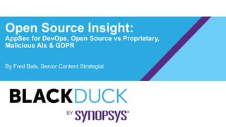 Open Source Insight:
AppSec for DevOps, Open Source vs Proprietary,
Malicious AIs & GDPR
By Fred Bals, Senior Content Strategist
 