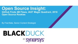 Open Source Insight:
GitHub Finds 4M Flaws, IAST Magic Quadrant, 2018
Open Source Rookies
By Fred Bals, Senior Content Strategist
 