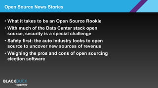 • What it takes to be an Open Source Rookie
• With much of the Data Center stack open
source, security is a special challenge
• Safety first: the auto industry looks to open
source to uncover new sources of revenue
• Weighing the pros and cons of open sourcing
election software
Open Source News Stories
 