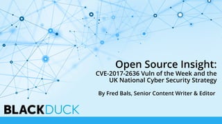 Open Source Insight:
CVE-2017-2636 Vuln of the Week and the
UK National Cyber Security Strategy
By Fred Bals, Senior Content Writer & Editor
 