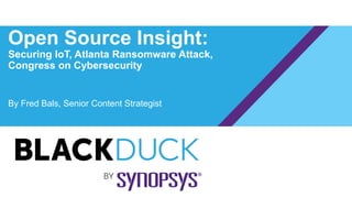 Open Source Insight:
Securing IoT, Atlanta Ransomware Attack,
Congress on Cybersecurity
By Fred Bals, Senior Content Strategist
 
