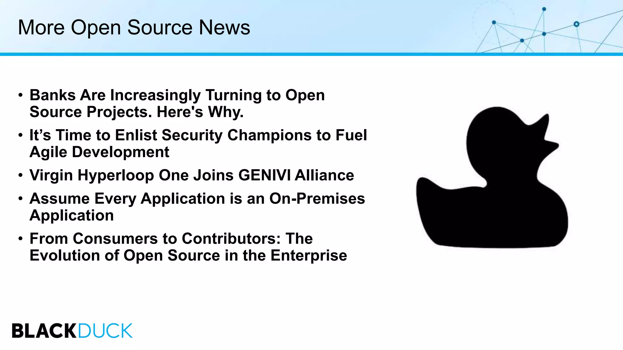 More Open Source News
• Banks Are Increasingly Turning to Open
Source Projects. Here's Why.
• It’s Time to Enlist Security Champions to Fuel
Agile Development
• Virgin Hyperloop One Joins GENIVI Alliance
• Assume Every Application is an On-Premises
Application
• From Consumers to Contributors: The
Evolution of Open Source in the Enterprise
 