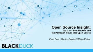 Open Source Insight:
You Can’t Beat Hackers and
the Pentagon Moves into Open Source
Fred Bals | Senior Content Writer/Edit...
