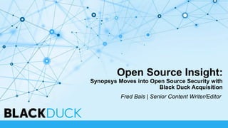 Open Source Insight:
Synopsys Moves into Open Source Security with
Black Duck Acquisition
Fred Bals | Senior Content Writer/Editor
 