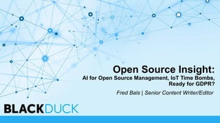 Open Source Insight:
AI for Open Source Management, IoT Time Bombs,
Ready for GDPR?
Fred Bals | Senior Content Writer/Editor
 