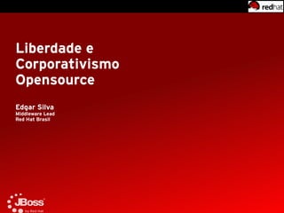 Liberdade e
Corporativismo
Opensource
Edgar Silva
Middleware Lead
Red Hat Brasil
 