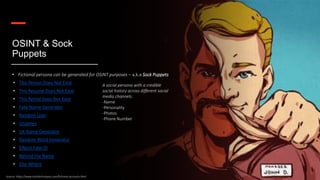 Contoso
S u i t e s
OSINT & Sock
Puppets
• Fictional persona can be generated for OSINT purposes – a.k.a Sock Puppets
• This Person Does Not Exist
• This Resume Does Not Exist
• This Rental Does Not Exist
• Fake Name Generator
• Random User
• Uniames
• UK Name Generator
• Random Word Generator
• Elfqrin Fake ID
• Behind the Name
• Else Where
Source: https://www.osinttechniques.com/fictional-accounts.html
A social persona with a credible
social history across different social
media channels:
-Name
-Personality
-Photos
-Phone Number
Copyright of the Cybersecmentorship.org
 