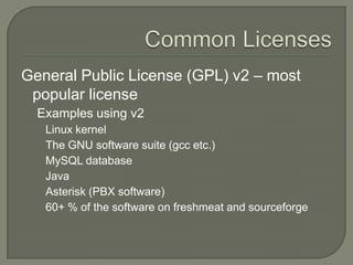 Common LicensesGeneral Public License (GPL) v2 – most popular license Examples using v2Linux kernelThe GNU software suite (gcc etc.)MySQL databaseJavaAsterisk (PBX software)60+ % of the software on freshmeat and sourceforge 
