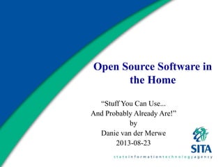 Open Source Software in
the Home
“Stuff You Can Use...
And Probably Already Are!”
by
Danie van der Merwe
2013-08-23
 