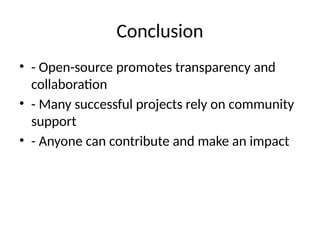 Conclusion
• - Open-source promotes transparency and
collaboration
• - Many successful projects rely on community
support
• - Anyone can contribute and make an impact
 