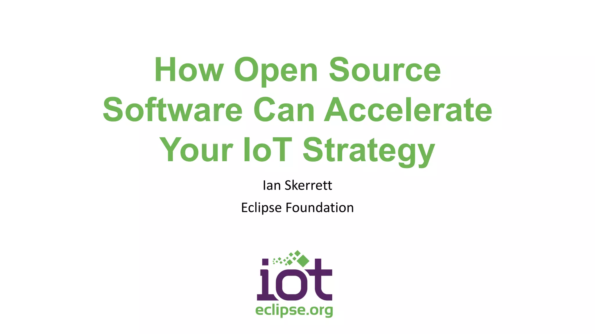 How Open Source
Software Can Accelerate
Your IoT Strategy
Ian Skerrett
Eclipse Foundation
 