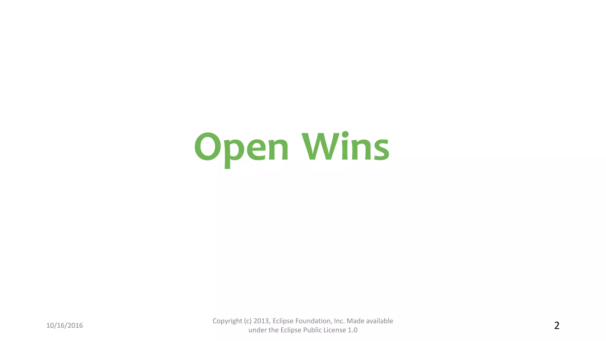 Open Wins
10/16/2016
Copyright (c) 2013, Eclipse Foundation, Inc. Made available
under the Eclipse Public License 1.0 2
 