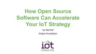 How Open Source
Software Can Accelerate
Your IoT Strategy
Ian Skerrett
Eclipse Foundation
 