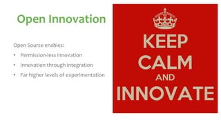 Open Innovation
Open Source enables:
• Permission-less innovation
• Innovation through integration
• Far higher levels of experimentation
 