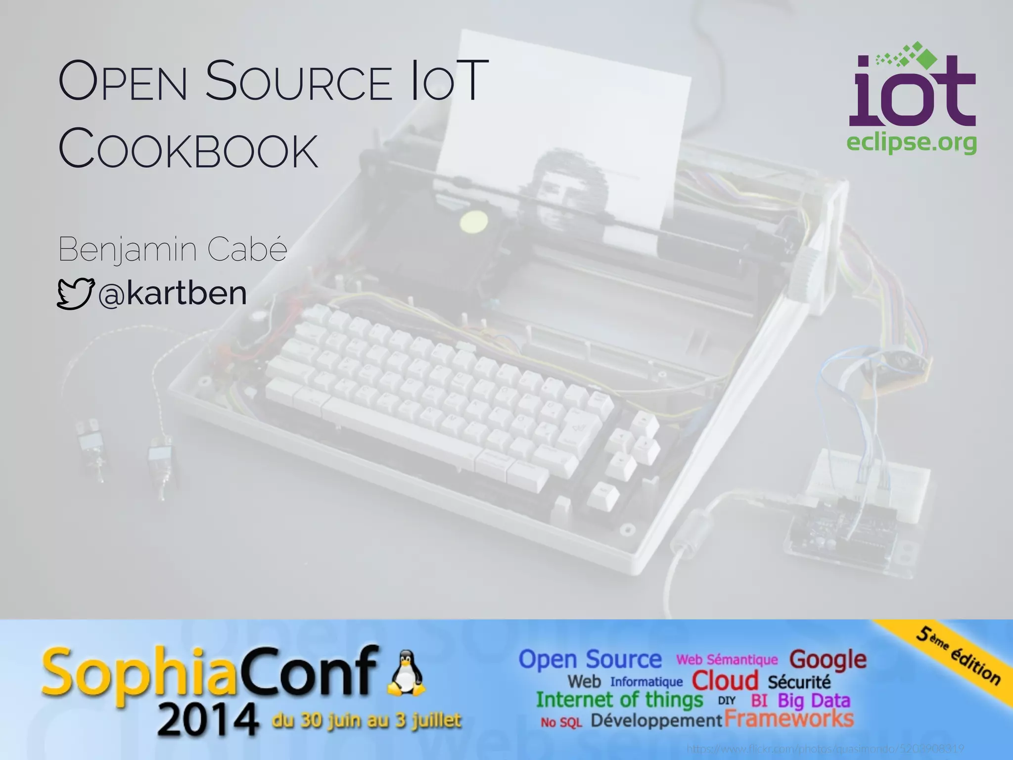 OPEN SOURCE IOT
COOKBOOK
Benjamin Cabé
@kartben
h"ps://www.ﬂickr.com/photos/quasimondo/5203908319
 